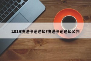 2019快递停运通知/快递停运通知公告