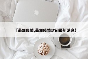 【燕郊疫情,燕郊疫情封闭最新消息】