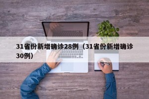 31省份新增确诊28例（31省份新增确诊30例）