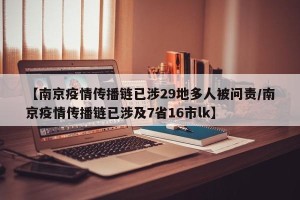 【南京疫情传播链已涉29地多人被问责/南京疫情传播链已涉及7省16市lk】