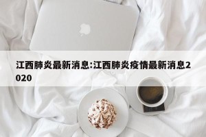 江西肺炎最新消息:江西肺炎疫情最新消息2020