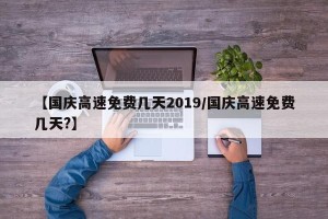 【国庆高速免费几天2019/国庆高速免费几天?】