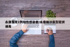 永康发现1例阳性感染者/永康确诊新型冠状病毒