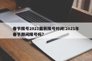 春节限号2021最新限号时间:2021年春节期间限号吗?